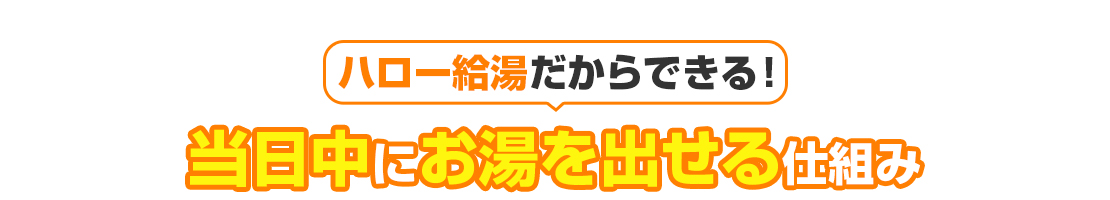 ハロー給湯だからできる当日中にお湯を出せる仕組み